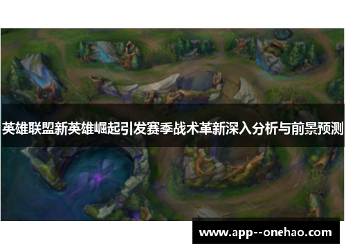 英雄联盟新英雄崛起引发赛季战术革新深入分析与前景预测