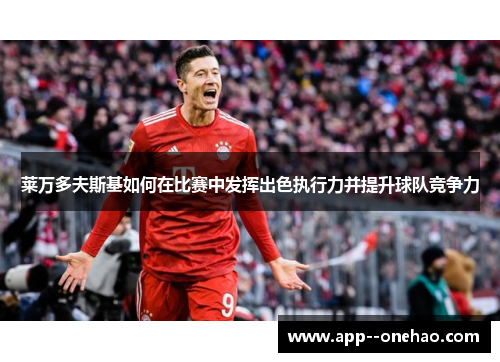 莱万多夫斯基如何在比赛中发挥出色执行力并提升球队竞争力