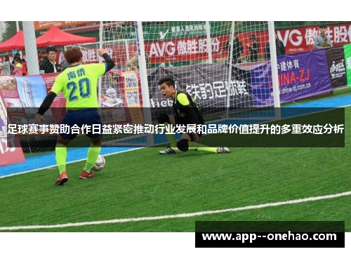 足球赛事赞助合作日益紧密推动行业发展和品牌价值提升的多重效应分析