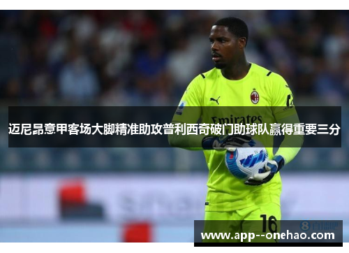 迈尼昂意甲客场大脚精准助攻普利西奇破门助球队赢得重要三分