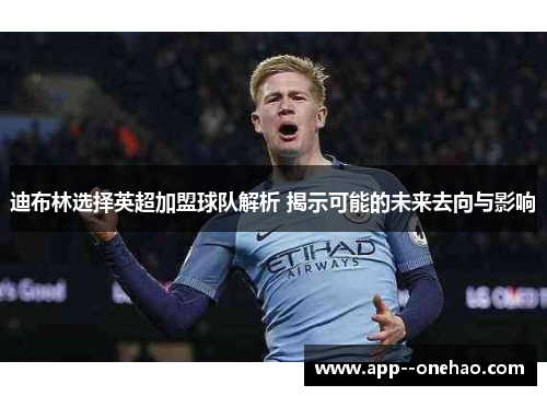 迪布林选择英超加盟球队解析 揭示可能的未来去向与影响