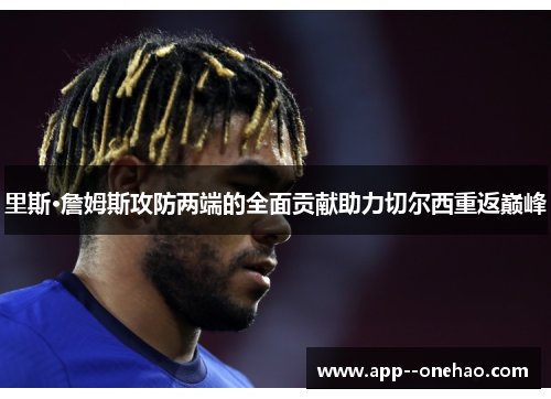 里斯·詹姆斯攻防两端的全面贡献助力切尔西重返巅峰