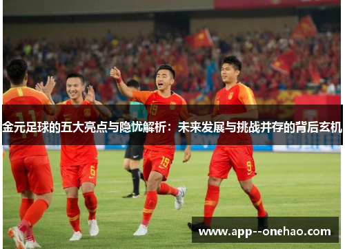 金元足球的五大亮点与隐忧解析：未来发展与挑战并存的背后玄机
